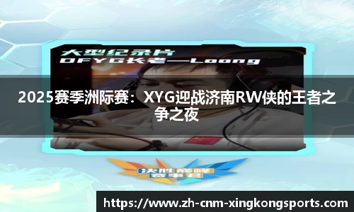 2025赛季洲际赛：XYG迎战济南RW侠的王者之争之夜