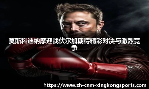 莫斯科迪纳摩迎战伏尔加期待精彩对决与激烈竞争